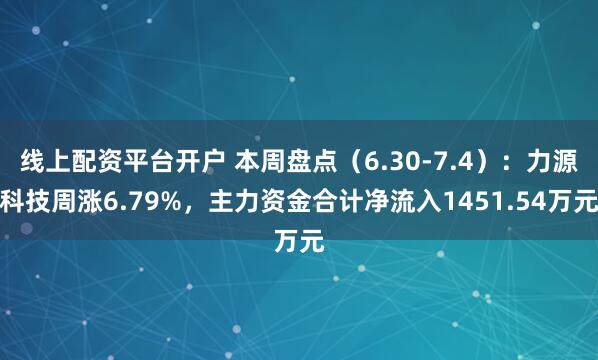 线上配资平台开户 本周盘点（6.30-7.4）：力源科技周涨6.79%，主力资金合计净流入1451.54万元