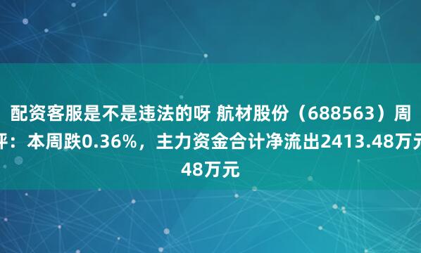 配资客服是不是违法的呀 航材股份（688563）周评：本周跌0.36%，主力资金合计净流出2413.48万元