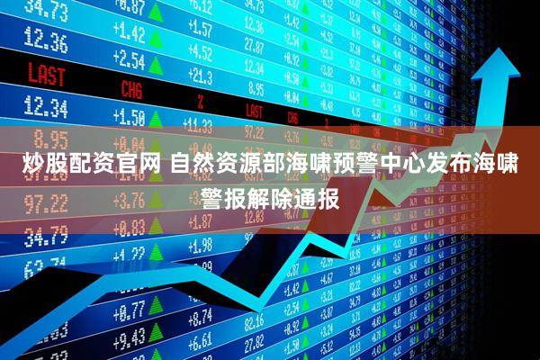 炒股配资官网 自然资源部海啸预警中心发布海啸警报解除通报
